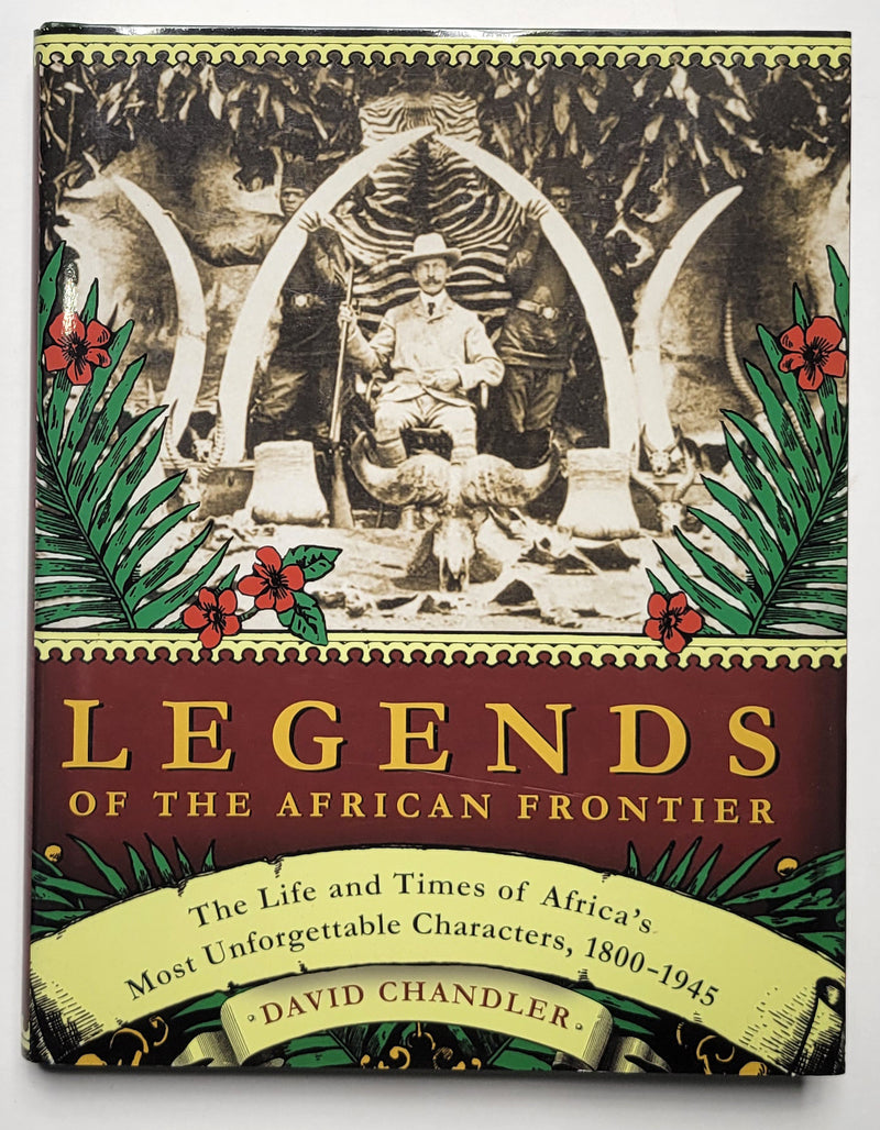 Legends of the African Frontier: The Life and Times of Africa’s Most Unforgettable Characters, 1800-1945