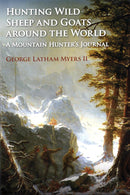 Hunting Wild Sheep and Goats Around the World: A Mountain Hunter's Journal